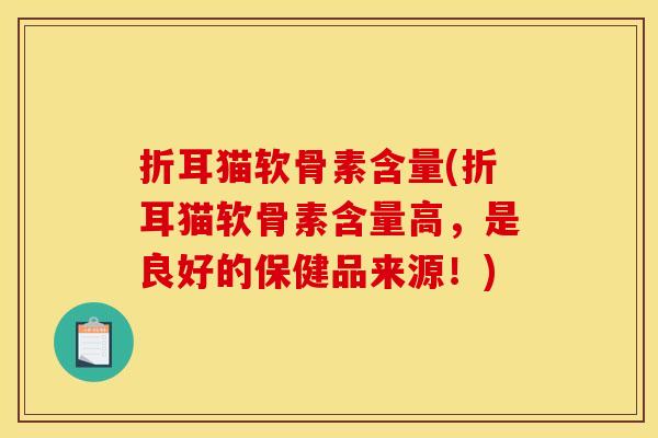 折耳猫软骨素含量(折耳猫软骨素含量高，是良好的保健品来源！)