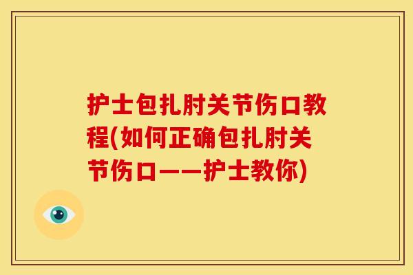 护士包扎肘关节伤口教程(如何正确包扎肘关节伤口——护士教你)