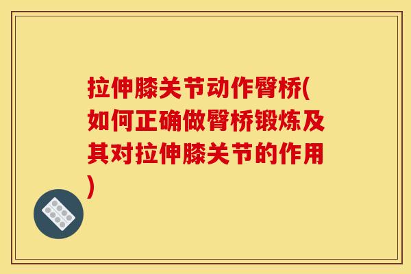 拉伸膝关节动作臀桥(如何正确做臀桥锻炼及其对拉伸膝关节的作用)