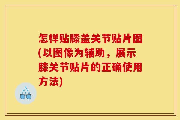 怎样贴膝盖关节贴片图(以图像为辅助，展示膝关节贴片的正确使用方法)