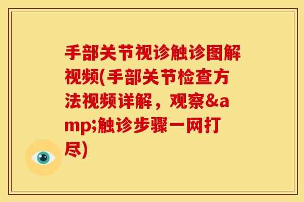 手部关节视诊触诊图解视频(手部关节检查方法视频详解，观察&触诊步骤一网打尽)