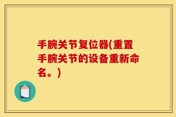 手腕关节复位器(重置手腕关节的设备重新命名。)