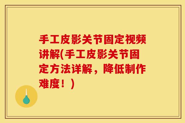 手工皮影关节固定视频讲解(手工皮影关节固定方法详解，降低制作难度！)