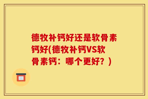 德牧补钙好还是软骨素钙好(德牧补钙VS软骨素钙：哪个更好？)