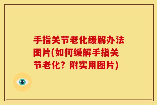 手指关节老化缓解办法图片(如何缓解手指关节老化？附实用图片)