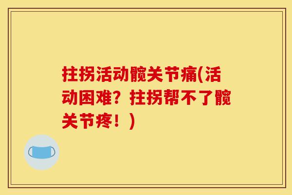 拄拐活动髋关节痛(活动困难？拄拐帮不了髋关节疼！)