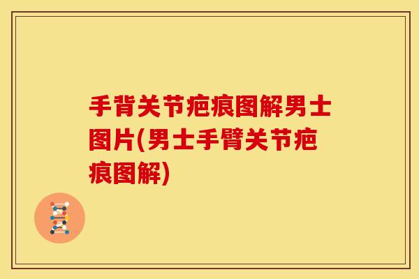 手背关节疤痕图解男士图片(男士手臂关节疤痕图解)
