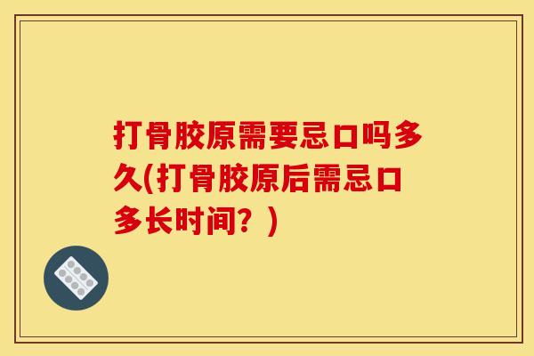 打骨胶原需要忌口吗多久(打骨胶原后需忌口多长时间？)
