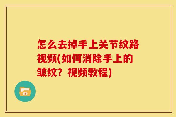 怎么去掉手上关节纹路视频(如何消除手上的皱纹？视频教程)