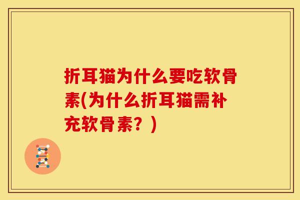 折耳猫为什么要吃软骨素(为什么折耳猫需补充软骨素？)