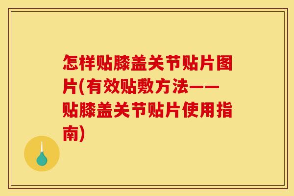 怎样贴膝盖关节贴片图片(有效贴敷方法——贴膝盖关节贴片使用指南)