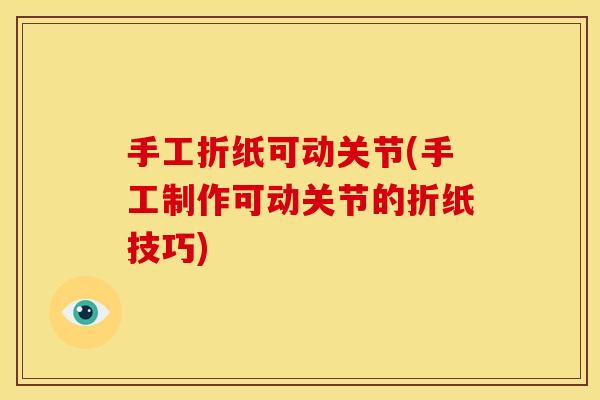 手工折纸可动关节(手工制作可动关节的折纸技巧)