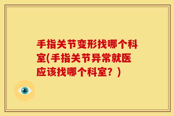 手指关节变形找哪个科室(手指关节异常就医应该找哪个科室？)