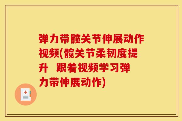 弹力带髋关节伸展动作视频(髋关节柔韧度提升  跟着视频学习弹力带伸展动作)
