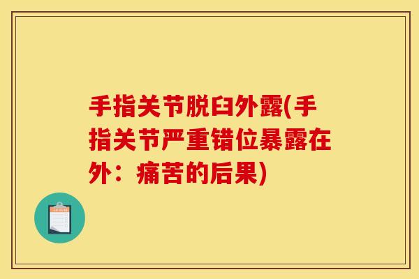手指关节脱臼外露(手指关节严重错位暴露在外：痛苦的后果)