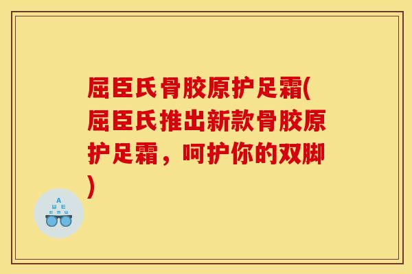 屈臣氏骨胶原护足霜(屈臣氏推出新款骨胶原护足霜，呵护你的双脚)