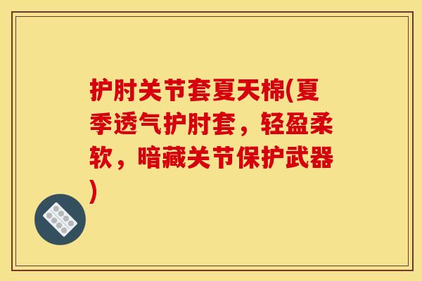 护肘关节套夏天棉(夏季透气护肘套，轻盈柔软，暗藏关节保护武器)