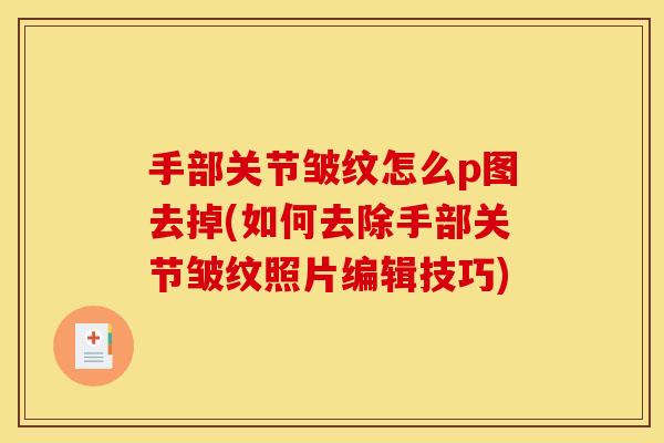 手部关节皱纹怎么p图去掉(如何去除手部关节皱纹照片编辑技巧)