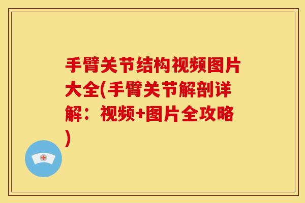 手臂关节结构视频图片大全(手臂关节解剖详解：视频+图片全攻略)