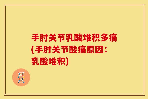 手肘关节乳酸堆积多痛(手肘关节酸痛原因：乳酸堆积)