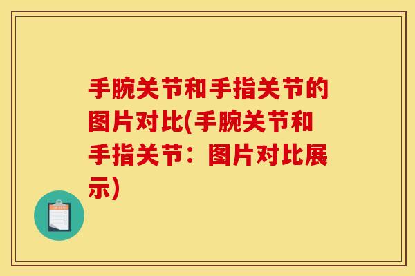 手腕关节和手指关节的图片对比(手腕关节和手指关节：图片对比展示)