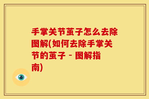 手掌关节茧子怎么去除图解(如何去除手掌关节的茧子 - 图解指南)-第1张图片-关节骑士