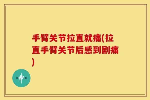 手臂关节拉直就痛(拉直手臂关节后感到剧痛)