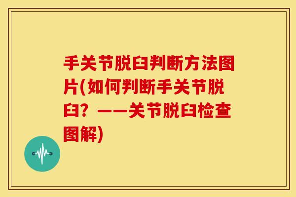 手关节脱臼判断方法图片(如何判断手关节脱臼？——关节脱臼检查图解)