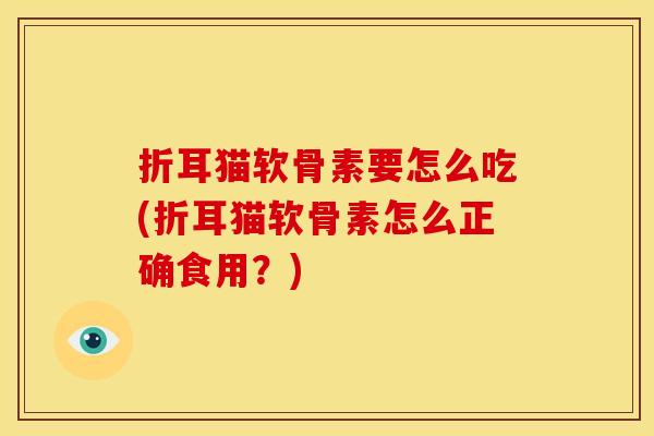 折耳猫软骨素要怎么吃(折耳猫软骨素怎么正确食用？)