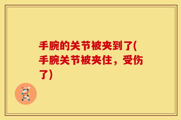 手腕的关节被夹到了(手腕关节被夹住，受伤了)