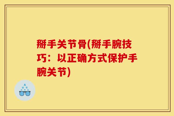 掰手关节骨(掰手腕技巧：以正确方式保护手腕关节)