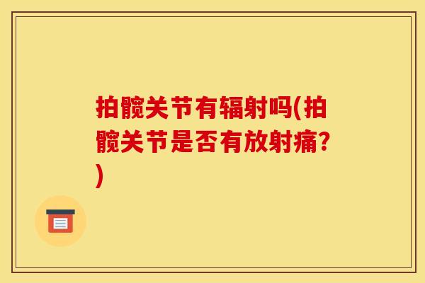 拍髋关节有辐射吗(拍髋关节是否有放射痛？)