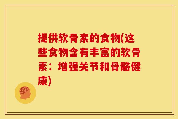 提供软骨素的食物(这些食物含有丰富的软骨素：增强关节和骨骼健康)