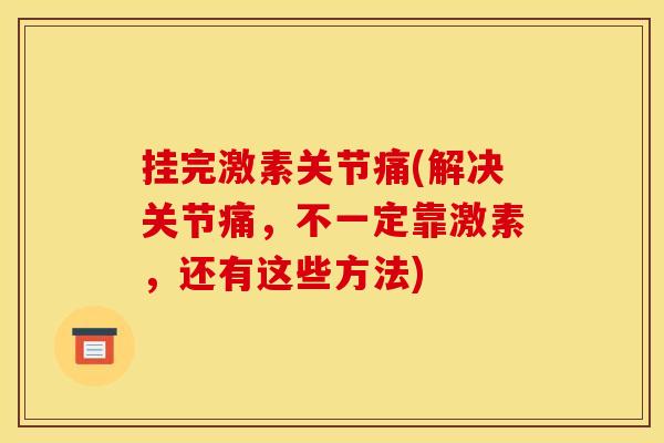 挂完激素关节痛(解决关节痛，不一定靠激素，还有这些方法)