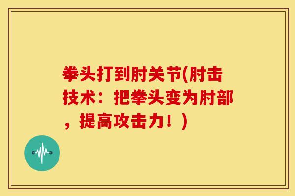 拳头打到肘关节(肘击技术：把拳头变为肘部，提高攻击力！)