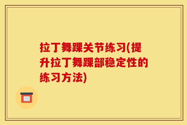 拉丁舞踝关节练习(提升拉丁舞踝部稳定性的练习方法)
