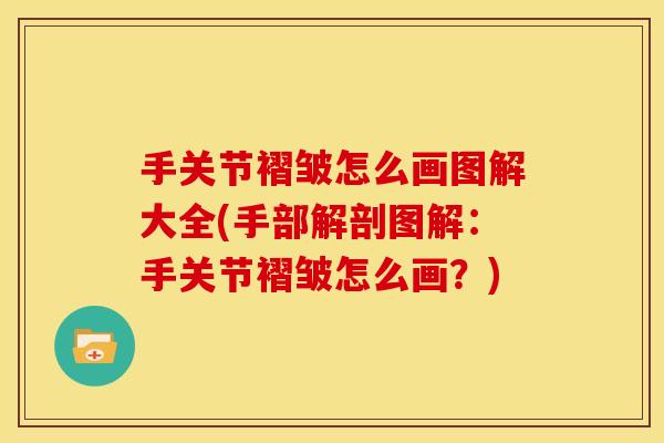 手关节褶皱怎么画图解大全(手部解剖图解：手关节褶皱怎么画？)