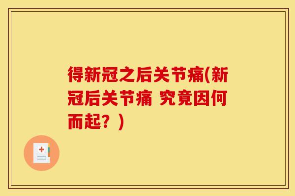 得新冠之后关节痛(新冠后关节痛 究竟因何而起？)