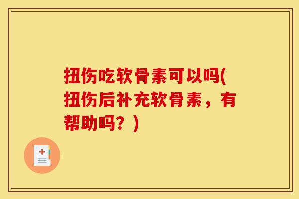 扭伤吃软骨素可以吗(扭伤后补充软骨素，有帮助吗？)