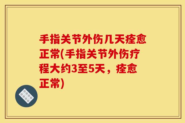 手指关节外伤几天痊愈正常(手指关节外伤疗程大约3至5天,痊愈正常)-第1张图片-关节骑士 手指关节外伤几天痊愈正常(手指关节外伤疗程大约3至5天,痊愈正常)-第1张图片-关节骑士