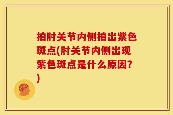 拍肘关节内侧拍出紫色斑点(肘关节内侧出现紫色斑点是什么原因？)