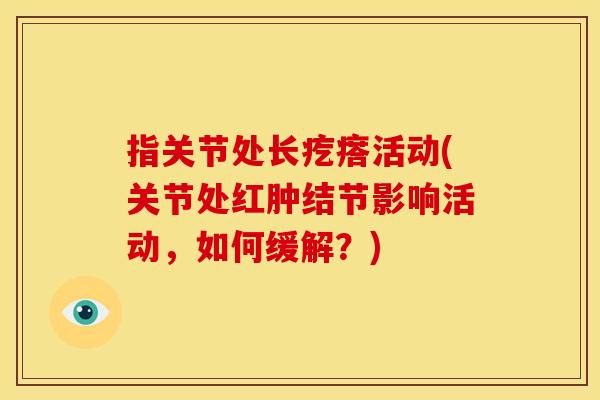 指关节处长疙瘩活动(关节处红肿结节影响活动，如何缓解？)