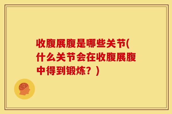 收腹展腹是哪些关节(什么关节会在收腹展腹中得到锻炼？)