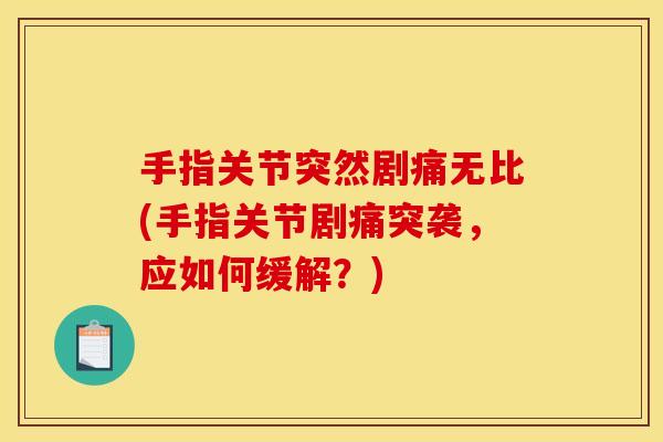 手指关节突然剧痛无比(手指关节剧痛突袭，应如何缓解？)