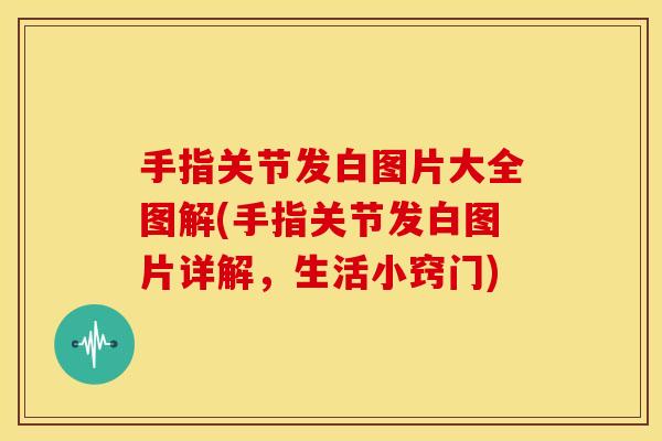 手指关节发白图片大全图解(手指关节发白图片详解，生活小窍门)