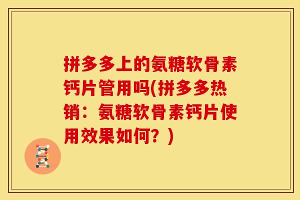 拼多多上的氨糖软骨素钙片管用吗(拼多多热销：氨糖软骨素钙片使用效果如何？)