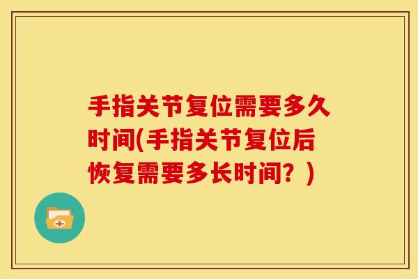 手指关节复位需要多久时间(手指关节复位后恢复需要多长时间？)