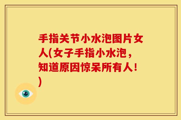 手指关节小水泡图片女人(女子手指小水泡，知道原因惊呆所有人！)