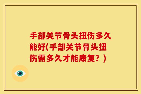 手部关节骨头扭伤多久能好(手部关节骨头扭伤需多久才能康复？)