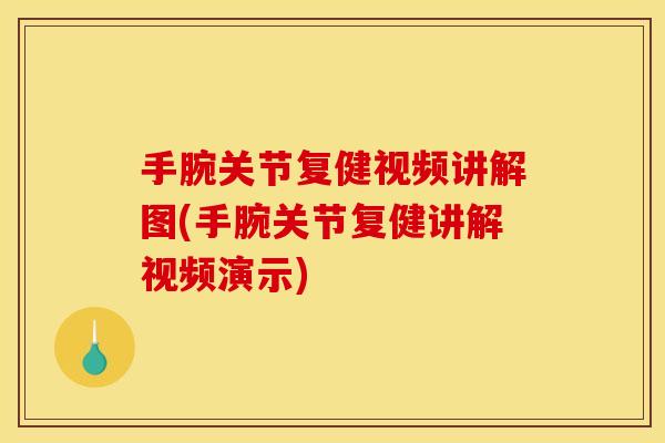 手腕关节复健视频讲解图(手腕关节复健讲解视频演示)